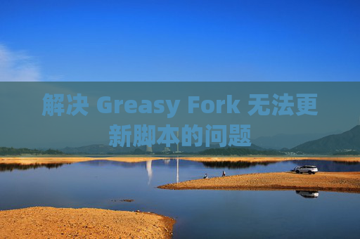 解决 Greasy Fork 无法更新脚本的问题 解决 Greasy Fork 无法更新脚本的问题