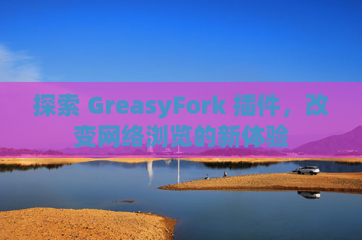 探索 GreasyFork 插件，改变网络浏览的新体验